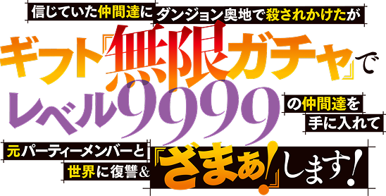 信じていた仲間達にダンジョン奥地で殺されかけたがギフト『無限ガチャ』でレベル9999の仲間達を手に入れて元パーティーメンバーと世界に復讐＆『ざまぁ！』します！ ロゴ